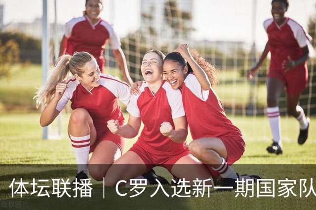 体坛联播｜C罗入选新一期国家队，胡明轩坦言男篮拼得不够凶
